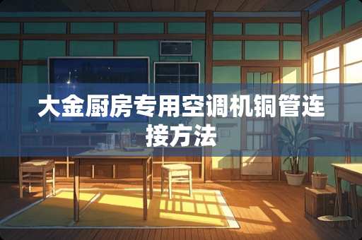 大金厨房专用空调机铜管连接方法