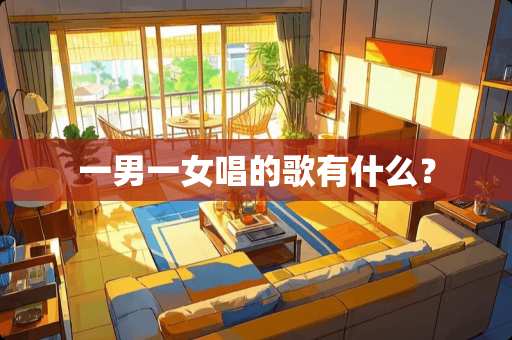 一男一女唱的歌有什么？