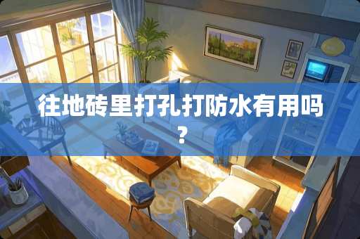 往地砖里打孔打防水有用吗？