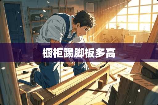 橱柜踢脚板多高