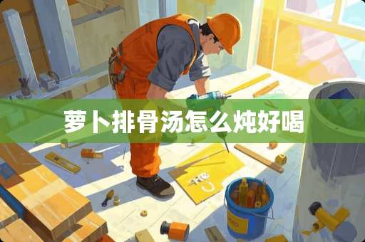 萝卜排骨汤怎么炖好喝