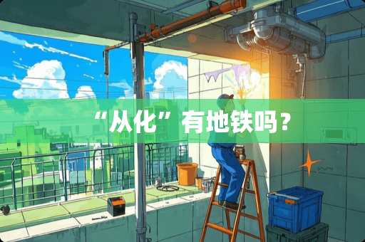 “从化”有地铁吗？