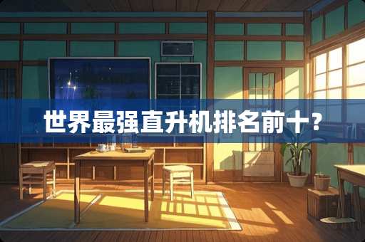 世界最强直升机排名前十？