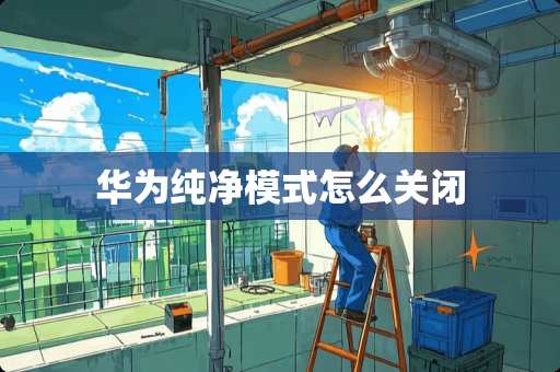 华为纯净模式怎么关闭