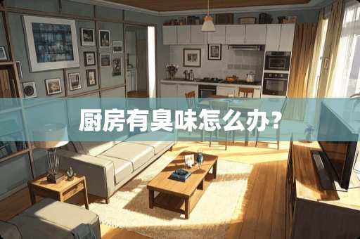 厨房有臭味怎么办？