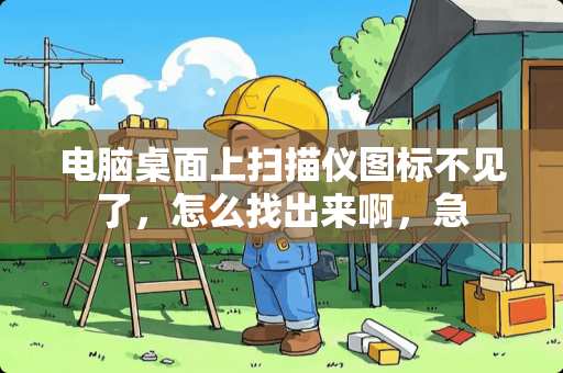 电脑桌面上扫描仪图标不见了，怎么找出来啊，急