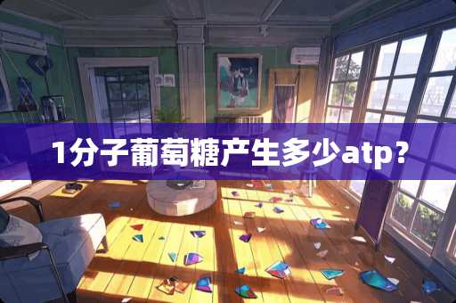 1分子葡萄糖产生多少atp？