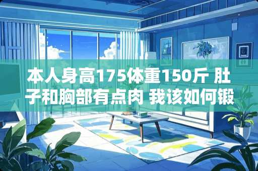 本人身高175体重150斤 肚子和**有点肉 我该如何锻炼出肌肉