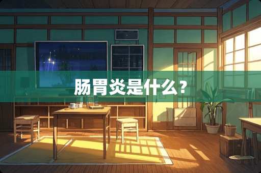 肠胃炎是什么？