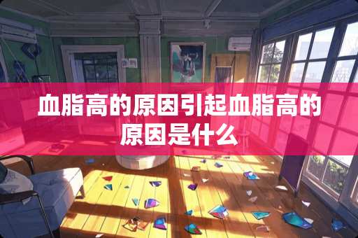 血脂高的原因引起血脂高的原因是什么