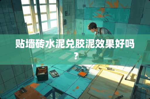贴墙砖水泥兑胶泥效果好吗？