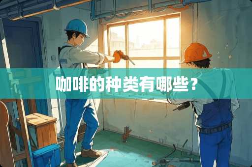 咖啡的种类有哪些? 咖啡的种类有哪些?