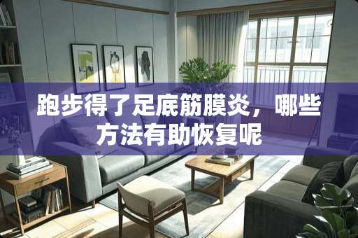 跑步得了足底筋膜炎，哪些方法有助恢复呢