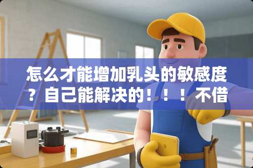 怎么才能增加*头的敏感度？自己能解决的！！！不借助他人！！！！