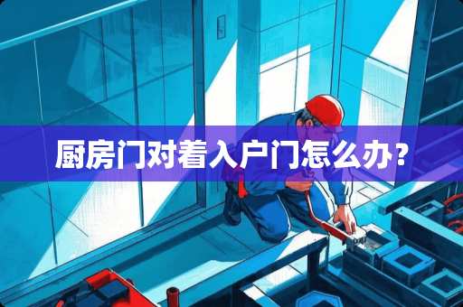 厨房门对着入户门怎么办？