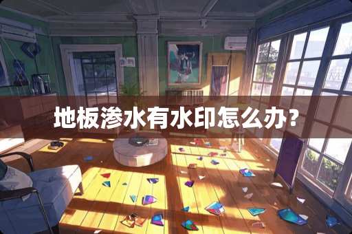 地板渗水有水印怎么办？