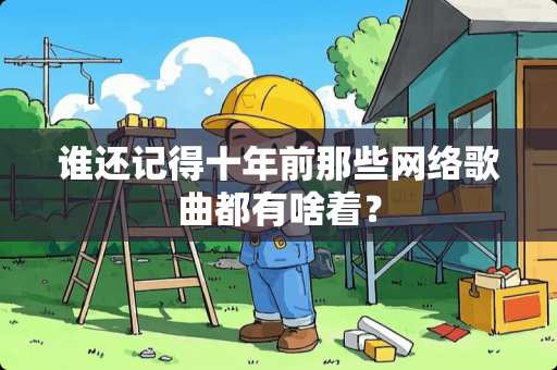 谁还记得十年前那些网络歌曲都有啥着？