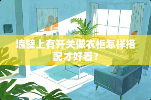 墙壁上有开关做衣柜怎样搭配才好看？