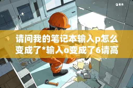 请问我的笔记本输入p怎么变成了*输入o变成了6请高手指教一下
