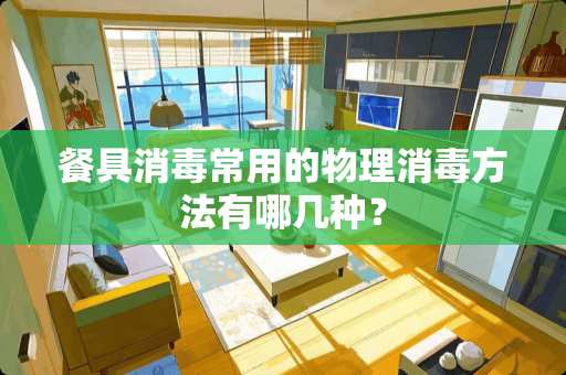餐具消毒常用的物理消毒方法有哪几种？