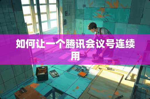 如何让一个腾讯会议号连续用