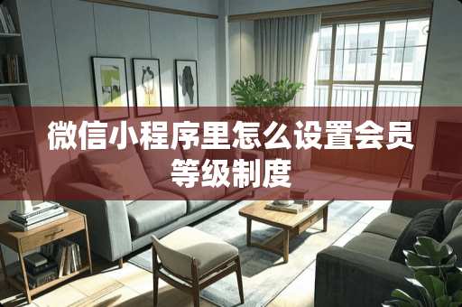 微信小程序里怎么设置会员等级制度