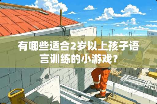 有哪些适合2岁以上孩子语言训练的小游戏？