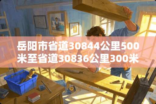 岳阳市省道30844公里500米至省道30836公里300米具体是在什么位置？
