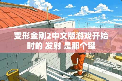 变形金刚2中文版游戏开始时的 发射 是那个键