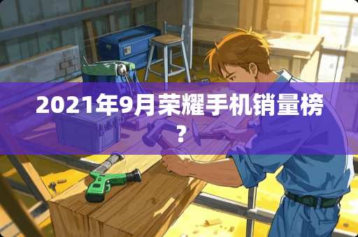 2021年9月荣耀手机销量榜？