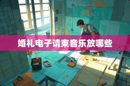 婚礼电子请柬音乐放哪些