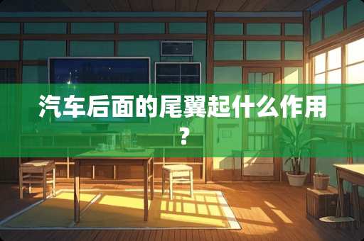 汽车后面的尾翼起什么作用？