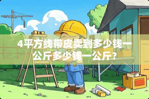 4平方线带皮卖到多少钱一公斤多少钱一公斤？