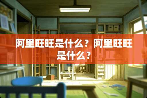 阿里旺旺是什么？阿里旺旺是什么？