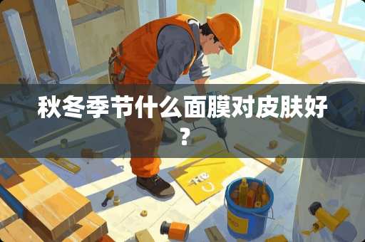 秋冬季节什么面膜对皮肤好？