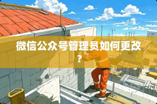 微信公众号管理员如何更改？