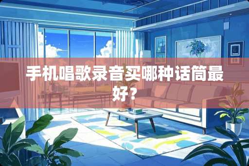 手机唱歌录音买哪种话筒最好？