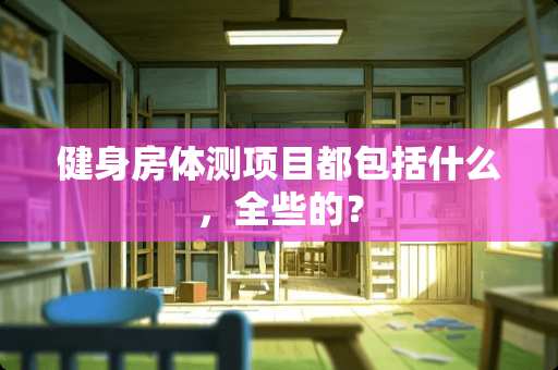 健身房体测项目都包括什么，全些的？