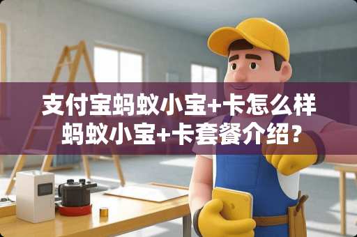 支付宝蚂蚁小宝+卡怎么样 蚂蚁小宝+卡套餐介绍？