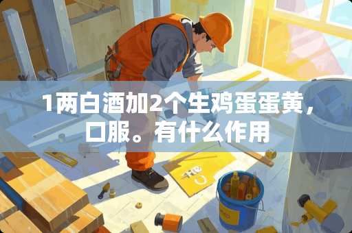 1两白酒加2个生鸡蛋蛋黄，口服。有什么作用