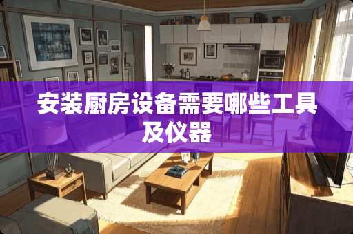 安装厨房设备需要哪些工具及仪器