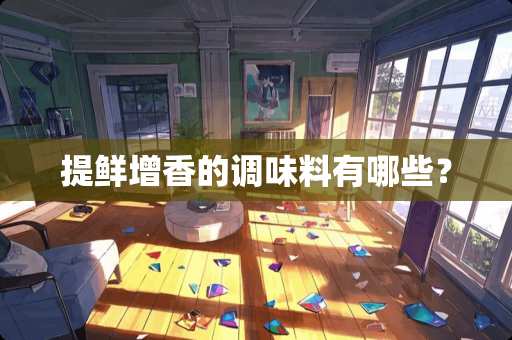 提鲜增香的调味料有哪些？