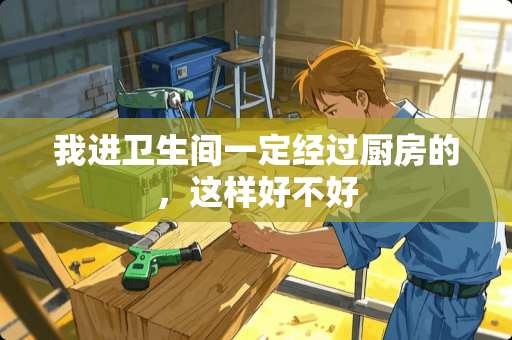 我进卫生间一定经过厨房的，这样好不好