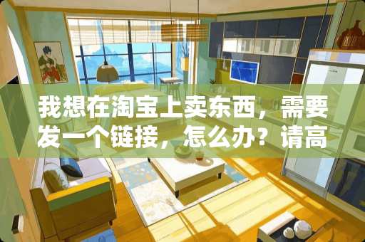 我想在淘宝上卖东西，需要发一个链接，怎么办？请高手指教！