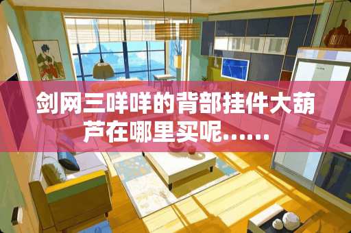 剑网三咩咩的背部挂件大葫芦在哪里买呢……