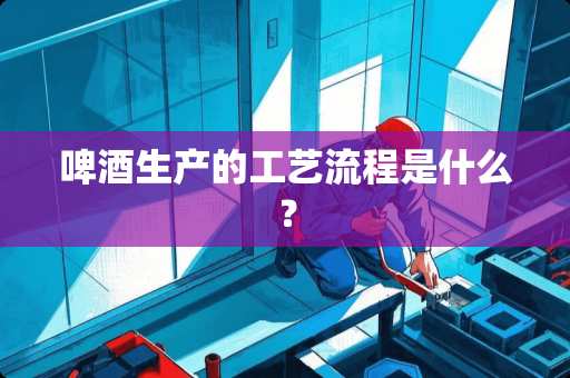 啤酒生产的工艺流程是什么？