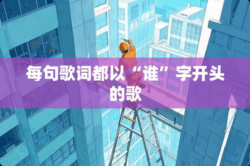 每句歌词都以“谁”字开头的歌