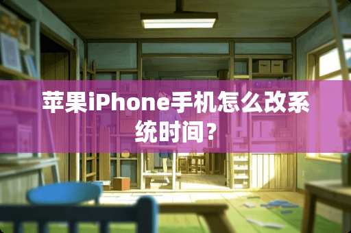 苹果iPhone手机怎么改系统时间？
