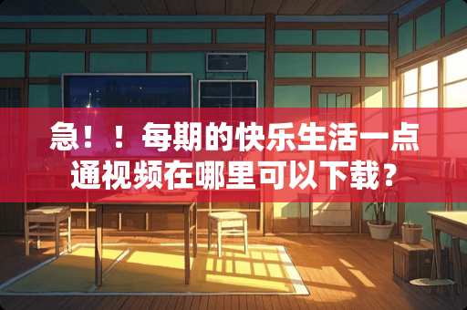 急！！每期的快乐生活一点通视频在哪里可以下载？