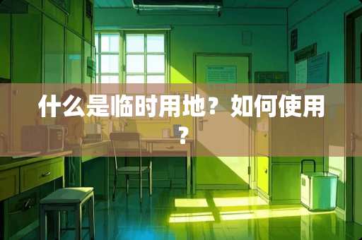 什么是临时用地？如何使用？